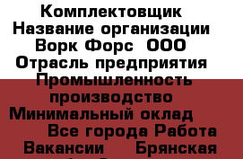 Комплектовщик › Название организации ­ Ворк Форс, ООО › Отрасль предприятия ­ Промышленность, производство › Минимальный оклад ­ 23 000 - Все города Работа » Вакансии   . Брянская обл.,Сельцо г.